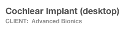 Cochlear Implant (desktop)
Client:  Advanced Bionics